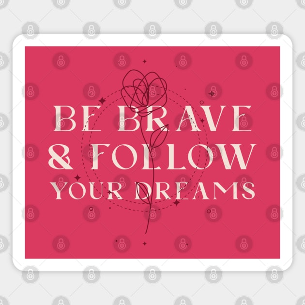 Be brave and follow your dreams Magnet by ArtsyStone